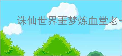 诛仙世界噩梦炼血堂老一打法攻略