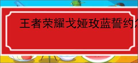 王者荣耀戈娅玫蓝誓约怎么获取