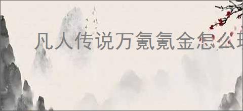 凡人传说万氪氪金怎么玩