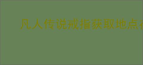 凡人传说戒指获取地点在哪