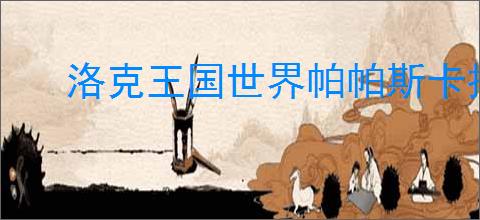 洛克王国世界帕帕斯卡技能如何搭配