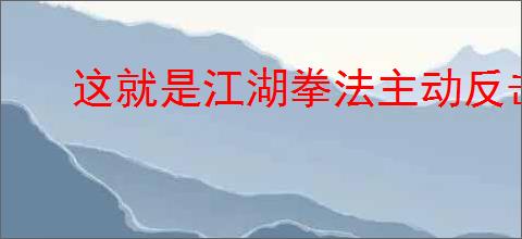 这就是江湖拳法主动反击技能怎么反璞