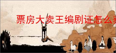 票房大卖王编剧证怎么获得