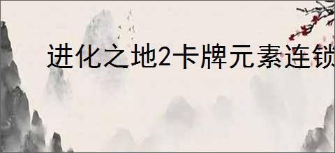 进化之地2卡牌元素连锁流玩法是什么
