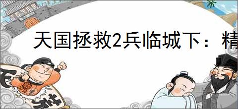 天国拯救2兵临城下：精选敢死队策略指南