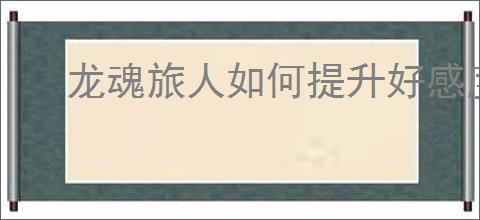 龙魂旅人如何提升好感度