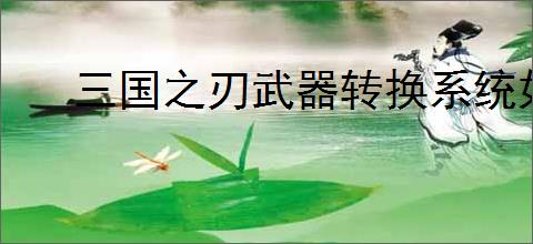 三国之刃武器转换系统如何使用