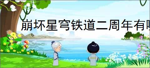 崩坏星穹铁道二周年有哪些福利