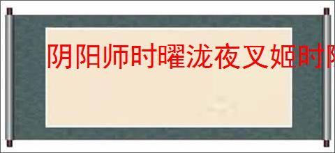 阴阳师时曜泷夜叉姬时隙武者特效如何