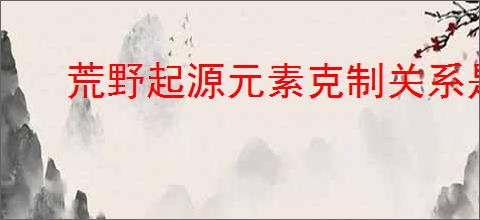 荒野起源元素克制关系是怎样的