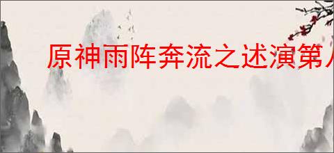原神雨阵奔流之述演第八关怎么通关