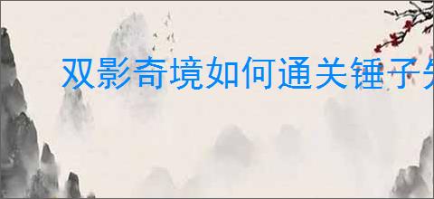 双影奇境如何通关锤子先生BOSS