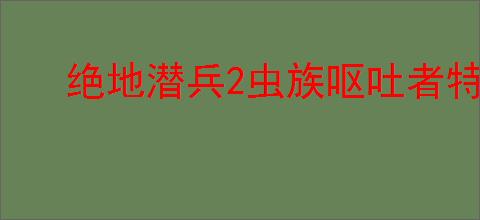 绝地潜兵2虫族呕吐者特点是什么