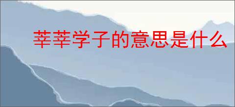 莘莘学子的意思是什么