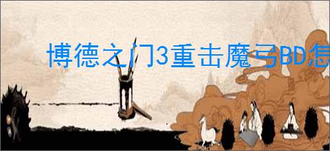 博德之门3重击魔弓BD怎么构筑