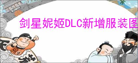 剑星妮姬DLC新增服装图鉴怎么获取