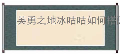 英勇之地冰咕咕如何搭配