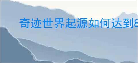 奇迹世界起源如何达到80级副本