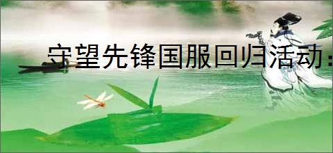 守望先锋国服回归活动：赠送皮肤及物品一览