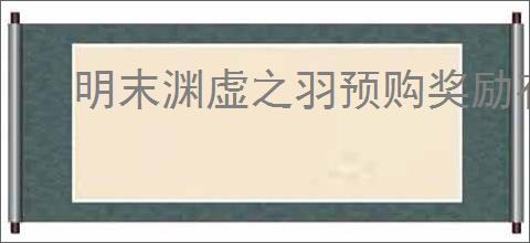 明末渊虚之羽预购奖励有哪些