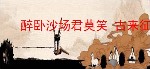 醉卧沙场君莫笑 古来征战几人回