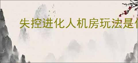 失控进化人机房玩法是什么