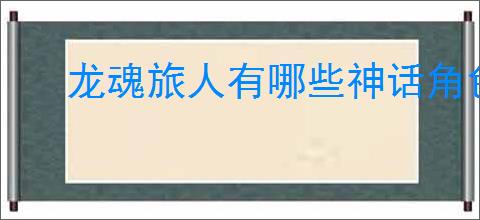 龙魂旅人有哪些神话角色