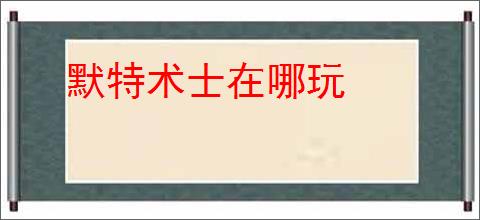 默特术士在哪玩