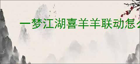 一梦江湖喜羊羊联动怎么介绍