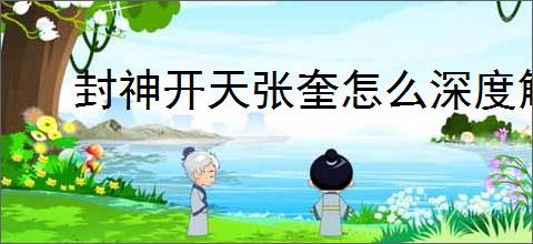 封神开天张奎怎么深度解析