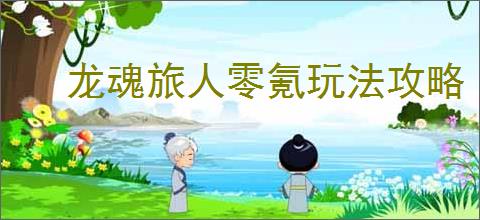 龙魂旅人零氪玩法攻略