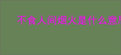 不食人间烟火是什么意思