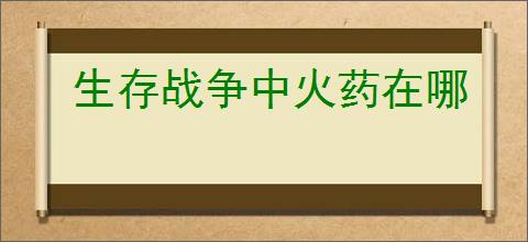 生存战争中火药在哪