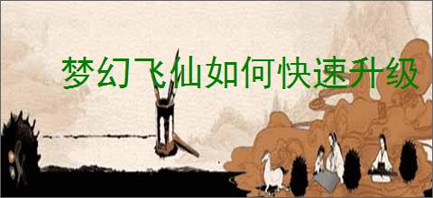 梦幻飞仙如何快速升级