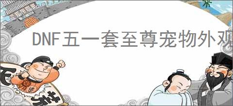 DNF五一套至尊宠物外观是什么样