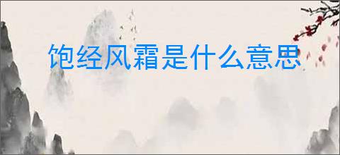 饱经风霜是什么意思