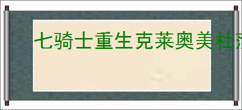 七骑士重生克莱奥美杜莎的技能是什么