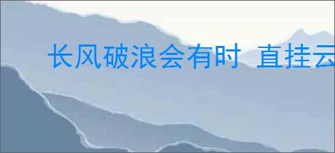 长风破浪会有时 直挂云帆济沧海的意思