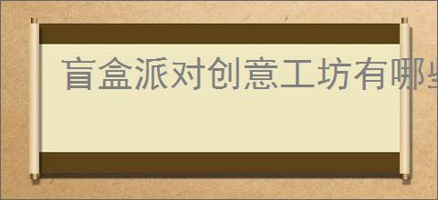 盲盒派对创意工坊有哪些机制