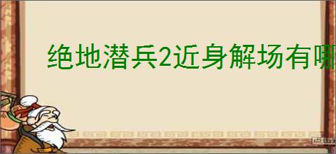 绝地潜兵2近身解场有哪些技巧