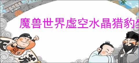 魔兽世界虚空水晶猎豹坐骑怎么获得