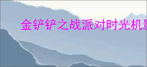 金铲铲之战派对时光机影怎么搭配阵容