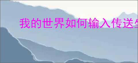 我的世界如何输入传送坐标