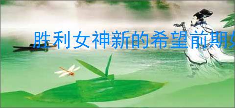 胜利女神新的希望前期如何规划