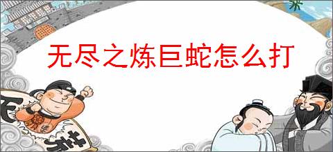 无尽之炼巨蛇怎么打