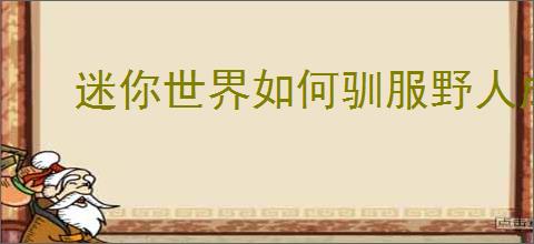 迷你世界如何驯服野人成为农夫