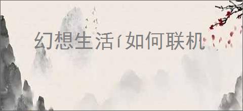 幻想生活í如何联机