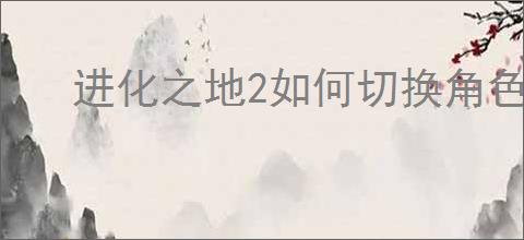 进化之地2如何切换角色