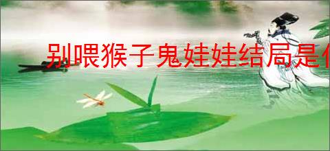 别喂猴子鬼娃娃结局是什么