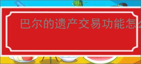 巴尔的遗产交易功能怎么玩